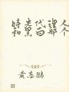 时光代理人白黑和黑白哪个人气高