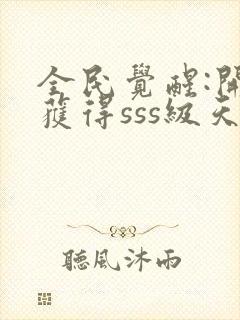 全民觉醒:开局获得sss级天赋可以听的