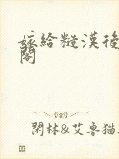 嫁给糙汉后笔趣阁