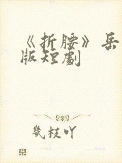 《折腰》岳雨婷版短剧