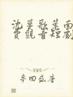 沈蔓歌叶南弦免费观看短剧