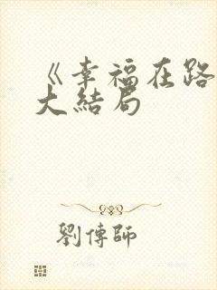 《幸福在路上》大结局