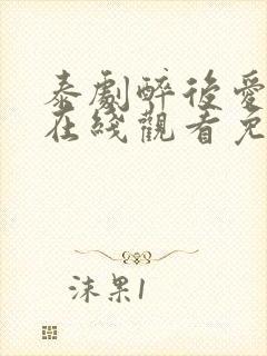 泰剧醉后爱上你在线观看免费全集