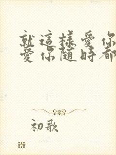 就这样爱你爱你爱你随时都要一起