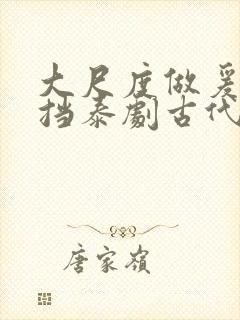 大尺度做爰无遮挡泰剧古代