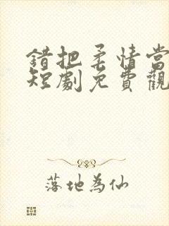 错把柔情当情深短剧免费观看