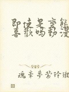 即使是变态你也喜欢吗动漫在线观看