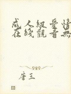 成人级爱情电影在线观看无删减版