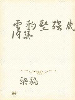 雪豹坚强岁月第19集