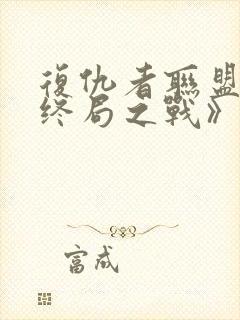 复仇者联盟4:终局之战》