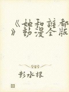 《她和谁都能爱》动漫全版免费观看