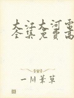 大江大河电视剧全集免费高清