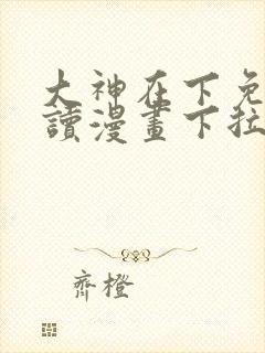 大神在下免费阅读漫画下拉式