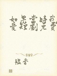 如果当时我说了爱短剧免费观看全集