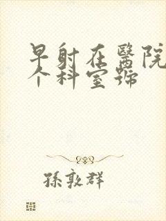 早射在医院挂哪个科室号