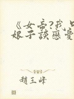 《女帝?我只和娘子谈恋爱》免费观看封面