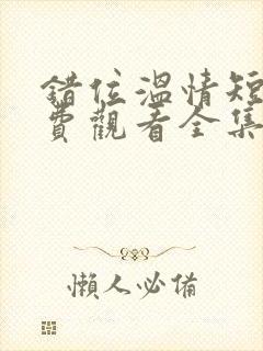 错位温情短剧免费观看全集播放