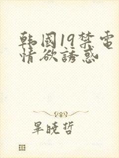 韩国19禁电影情欲诱惑