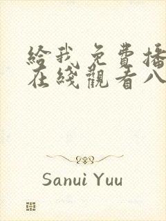 给我免费播放片在线观看八集gogogo