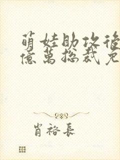 萌娃助攻后闪婚亿万总裁免费全集