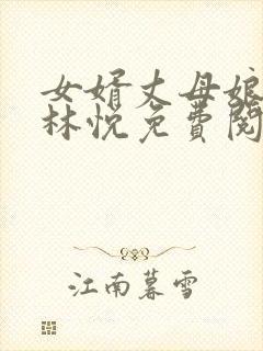 女婿丈母娘小说林悦免费阅读全文无弹窗