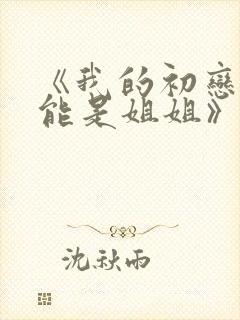 《我的初恋不可能是姐姐》第三集