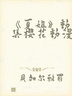 《夏姐》动漫全集樱花动漫