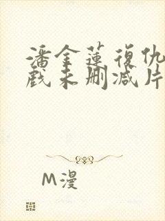 潘金莲复仇记床戏未删减片段