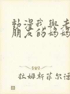 动漫我与老师与朋友的妈妈