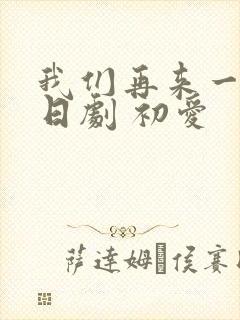 我们再来一次 日剧 初爱