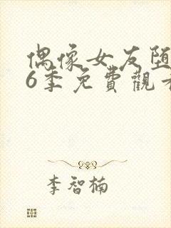 偶像女友堕落第6季免费观看完整