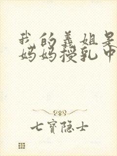 我的义姐是不良妈妈授乳中