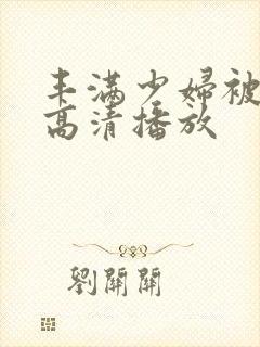 丰满少妇被猛烈高清播放