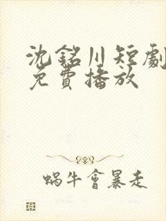 沈铭川短剧全集免费播放