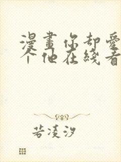 漫画你却爱着一个他在线看免费