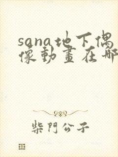 sana地下偶像动画在哪里看
