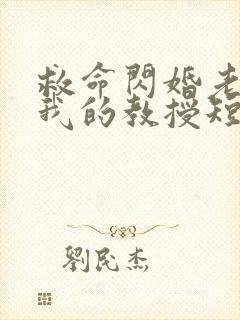 救命闪婚老公是我的教授短剧免费观看