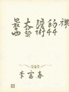 最大胆的裸体西西艺术44