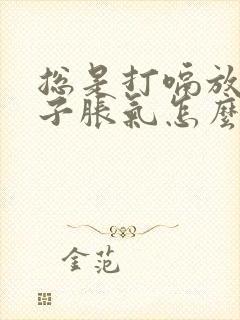 总是打嗝放屁肚子胀气怎么办