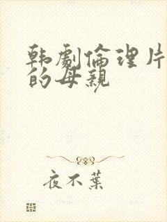 韩剧伦理片年轻的母亲