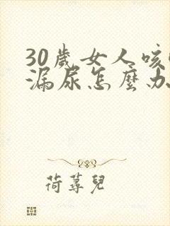 30岁女人咳嗽漏尿怎么办