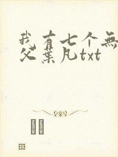 我有七个无敌师父叶凡txt