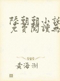 陆朝朝小说全文免费阅读无弹窗