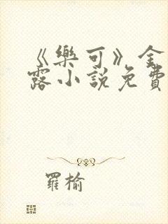 《乐可》金银花露小说免费在线阅读