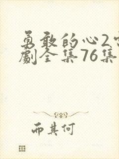 勇敢的心2电视剧全集76集免费观看超清