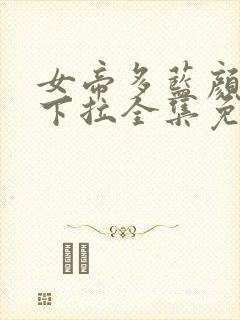 女帝多蓝颜漫画下拉全集免费阅读