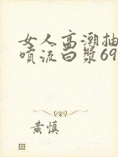 女人高潮抽搐潮喷流白浆69封面