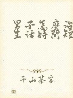 男子怎么治疗性生活时间短