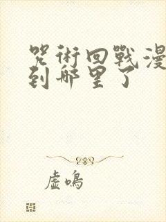 咒术回战漫画讲到哪里了