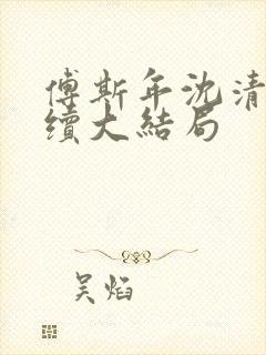 傅斯年沈清欢后续大结局